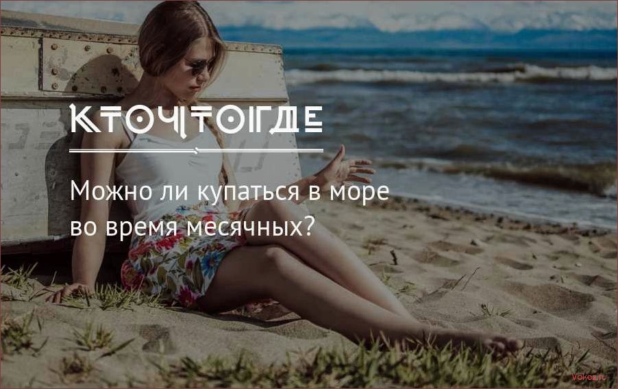 (купаться, время, месячных, нежелательно) Почему купаться во время месячных нежелательно и как избежать этой проблемы